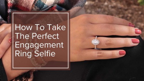 How To Take The Perfect Engagement Ring Selfie